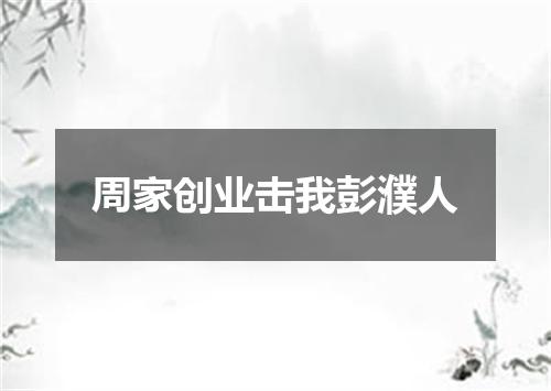 周家创业击我彭濮人