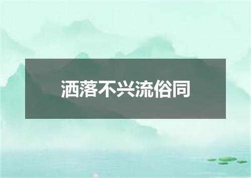 洒落不兴流俗同