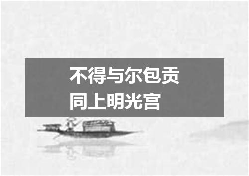 不得与尔包贡同上明光宫