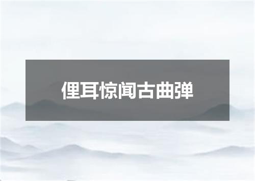 俚耳惊闻古曲弹