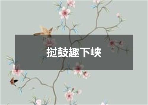 挝鼓趣下峡
