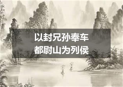 以封兄孙奉车都尉山为列侯