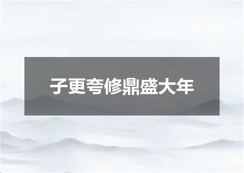 子更夸修鼎盛大年