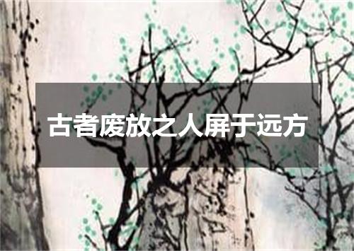 古者废放之人屏于远方