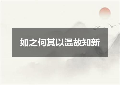 如之何其以温故知新