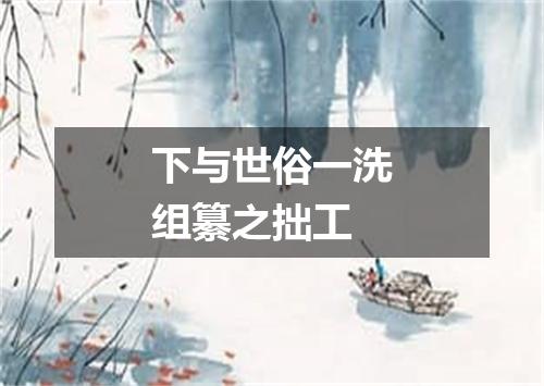 下与世俗一洗组纂之拙工
