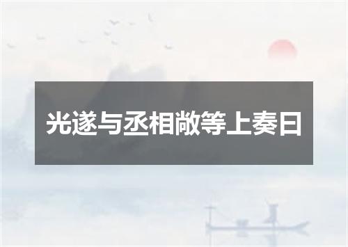 光遂与丞相敞等上奏曰