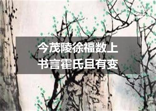 今茂陵徐福数上书言霍氏且有变
