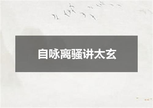 自咏离骚讲太玄