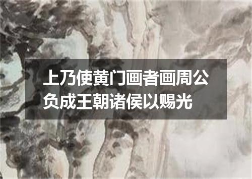 上乃使黄门画者画周公负成王朝诸侯以赐光