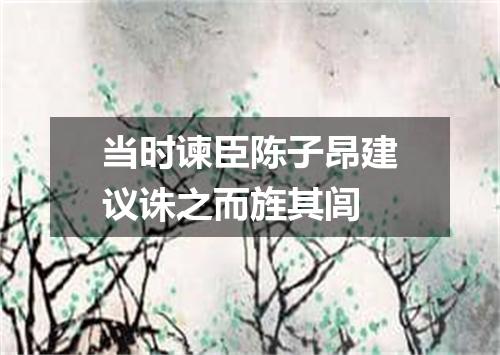 当时谏臣陈子昂建议诛之而旌其闾