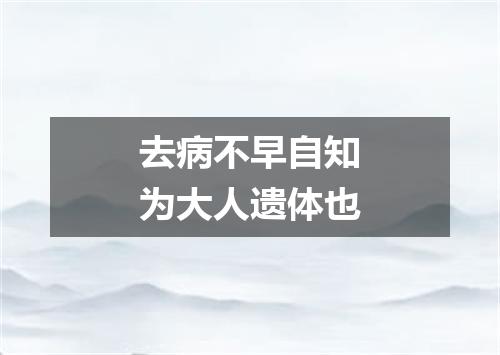 去病不早自知为大人遗体也