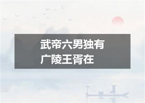 武帝六男独有广陵王胥在