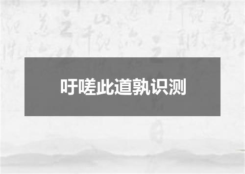 吁嗟此道孰识测