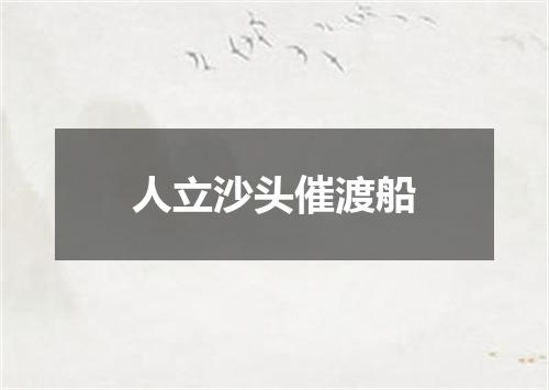 人立沙头催渡船