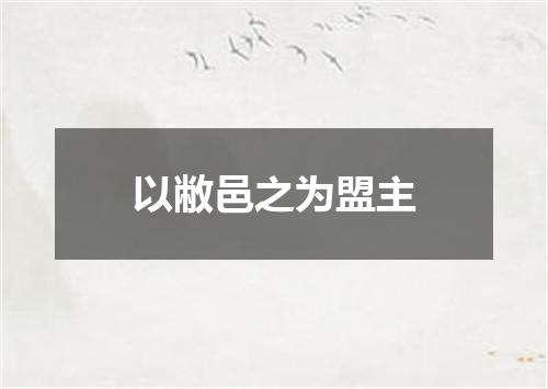 以敝邑之为盟主
