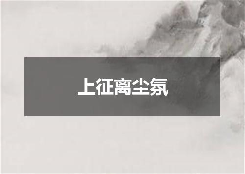 上征离尘氛