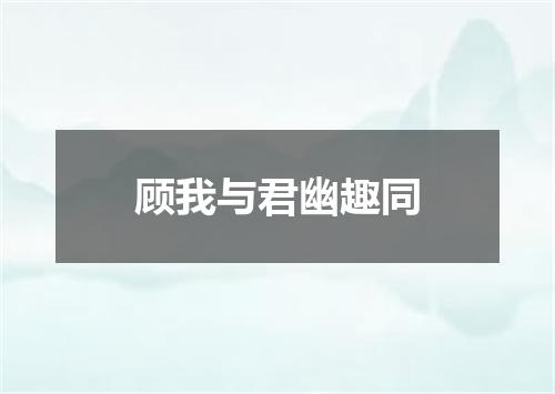 顾我与君幽趣同