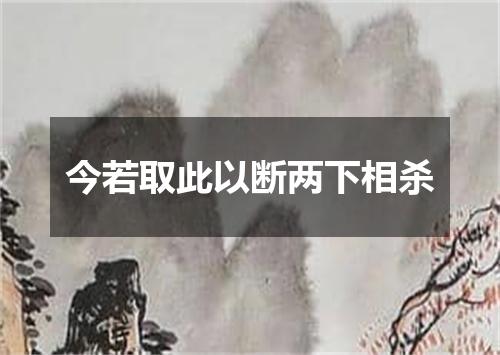 今若取此以断两下相杀