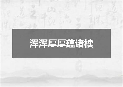 浑浑厚厚蕴诸椟