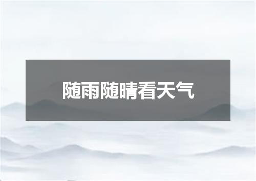 随雨随晴看天气