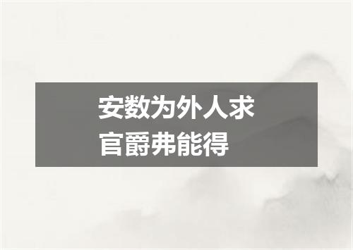 安数为外人求官爵弗能得