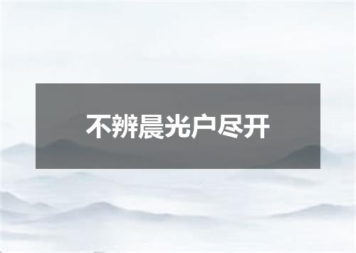 不辨晨光户尽开