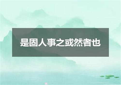 是固人事之或然者也