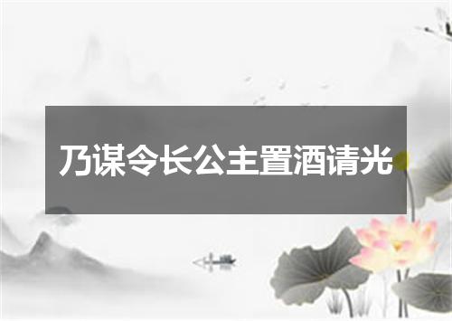 乃谋令长公主置酒请光