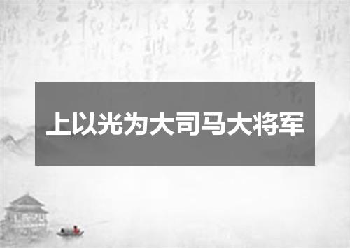 上以光为大司马大将军