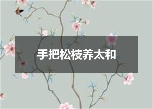 手把松枝养太和