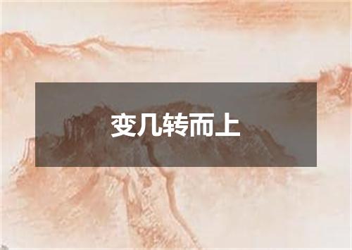 变几转而上