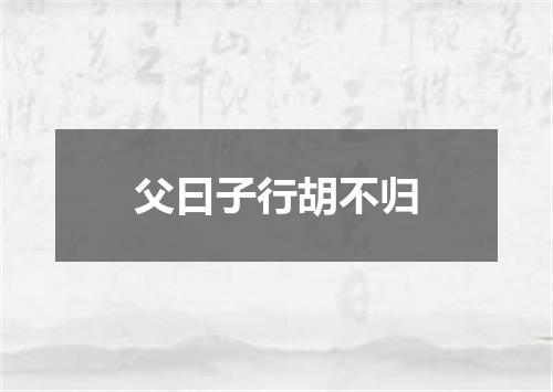 父曰子行胡不归