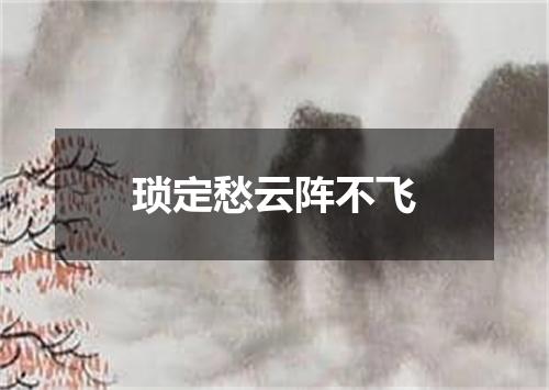 琐定愁云阵不飞