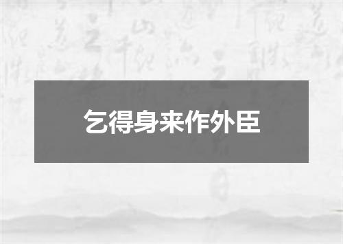 乞得身来作外臣