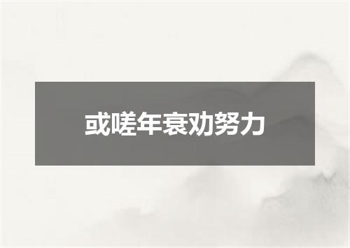 或嗟年衰劝努力
