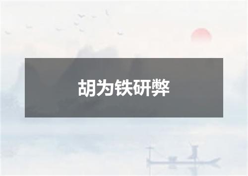 胡为铁研弊