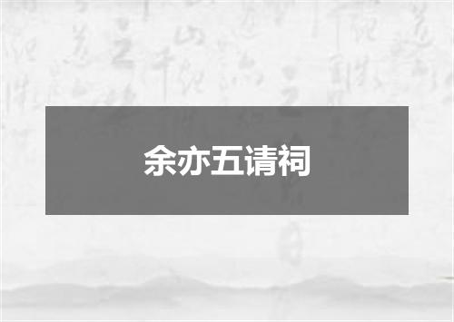余亦五请祠