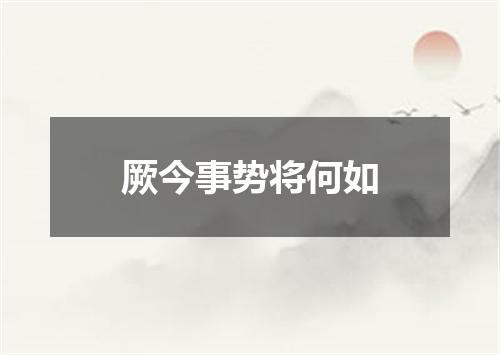 厥今事势将何如