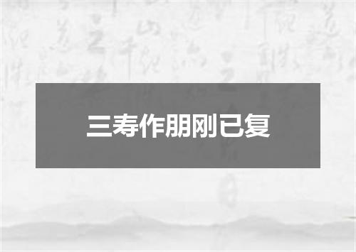 三寿作朋刚已复