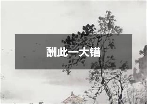酬此一大错