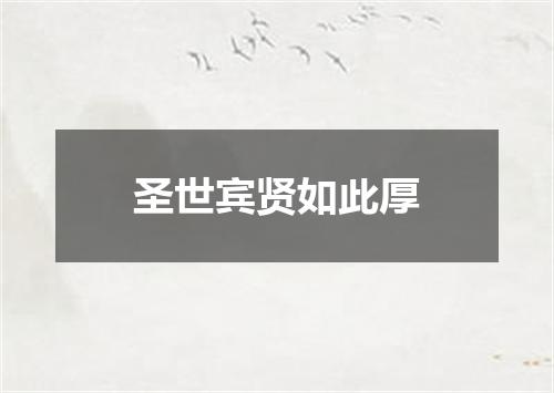 圣世宾贤如此厚