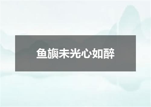 鱼旟未光心如醉