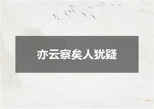 亦云察矣人犹疑
