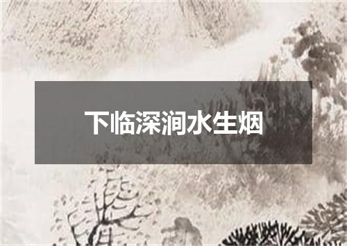 下临深涧水生烟