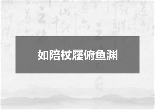 如陪杖屦俯鱼渊