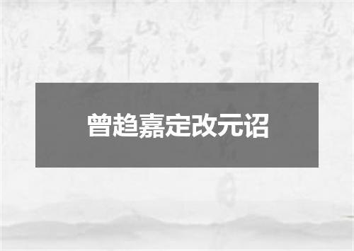 曾趋嘉定改元诏