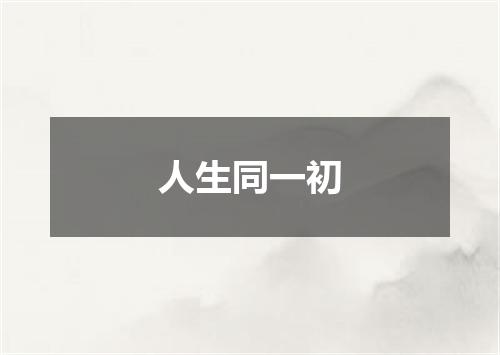 人生同一初
