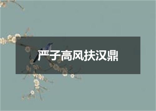 严子高风扶汉鼎