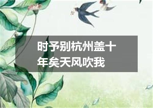 时予别杭州盖十年矣天风吹我